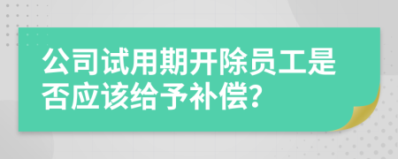 公司试用期开除员工是否应该给予补偿？