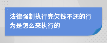 法律强制执行完欠钱不还的行为是怎么来执行的