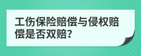 工伤保险赔偿与侵权赔偿是否双赔？