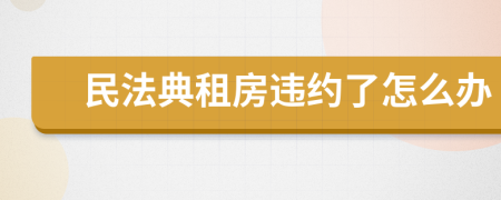 民法典租房违约了怎么办