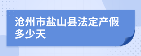 沧州市盐山县法定产假多少天