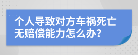 个人导致对方车祸死亡无赔偿能力怎么办？