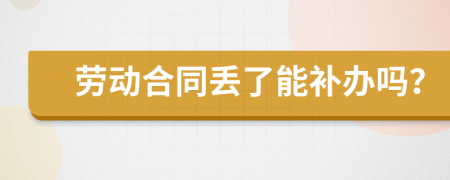 劳动合同丢了能补办吗？