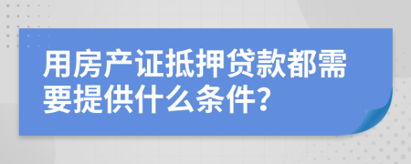 用房产证抵押贷款都需要提供什么条件？