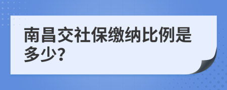 南昌交社保缴纳比例是多少？