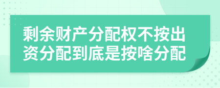 剩余财产分配权不按出资分配到底是按啥分配