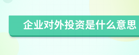 企业对外投资是什么意思