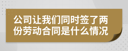 公司让我们同时签了两份劳动合同是什么情况