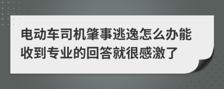 电动车司机肇事逃逸怎么办能收到专业的回答就很感激了