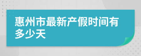 惠州市最新产假时间有多少天