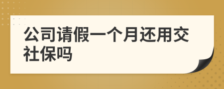 公司请假一个月还用交社保吗