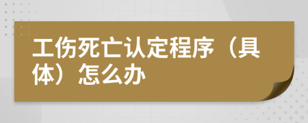 工伤死亡认定程序（具体）怎么办