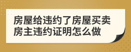 房屋给违约了房屋买卖房主违约证明怎么做