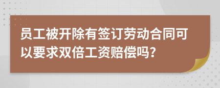 员工被开除有签订劳动合同可以要求双倍工资赔偿吗？