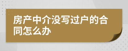 房产中介没写过户的合同怎么办