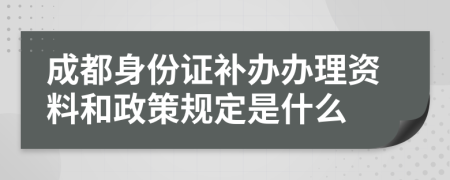 成都身份证补办办理资料和政策规定是什么