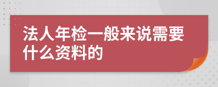 法人年检一般来说需要什么资料的