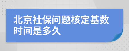 北京社保问题核定基数时间是多久