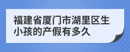 福建省厦门市湖里区生小孩的产假有多久