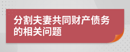 分割夫妻共同财产债务的相关问题