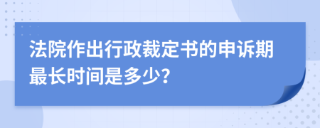 法院作出行政裁定书的申诉期最长时间是多少？