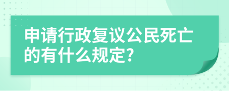 申请行政复议公民死亡的有什么规定?