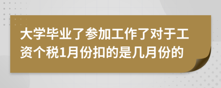 大学毕业了参加工作了对于工资个税1月份扣的是几月份的