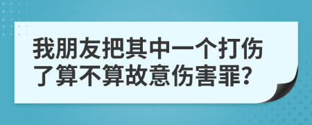 我朋友把其中一个打伤了算不算故意伤害罪？