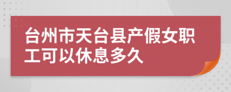 台州市天台县产假女职工可以休息多久