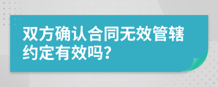 双方确认合同无效管辖约定有效吗？