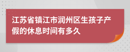 江苏省镇江市润州区生孩子产假的休息时间有多久