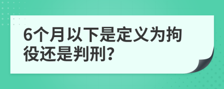 6个月以下是定义为拘役还是判刑？