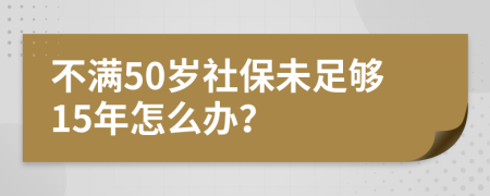 不满50岁社保未足够15年怎么办？