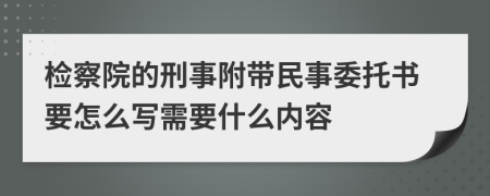 检察院的刑事附带民事委托书要怎么写需要什么内容