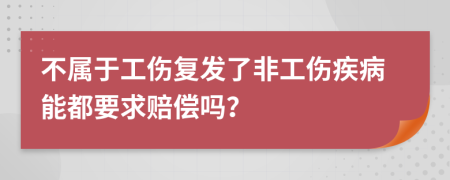 不属于工伤复发了非工伤疾病能都要求赔偿吗？