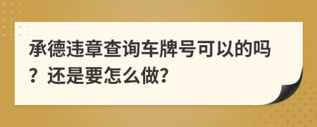 承德违章查询车牌号可以的吗？还是要怎么做？