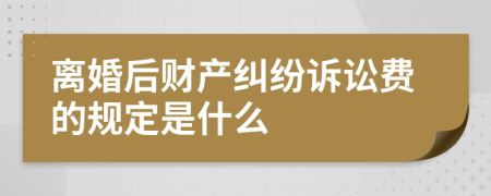 离婚后财产纠纷诉讼费的规定是什么