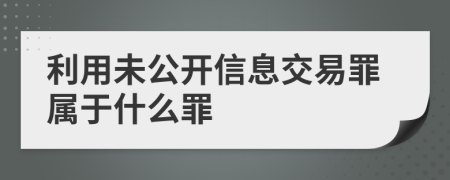 利用未公开信息交易罪属于什么罪