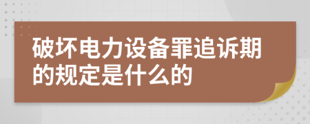 破坏电力设备罪追诉期的规定是什么的