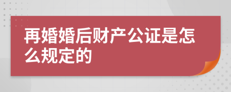再婚婚后财产公证是怎么规定的