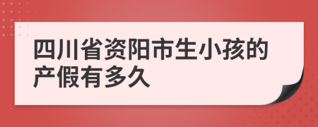 四川省资阳市生小孩的产假有多久