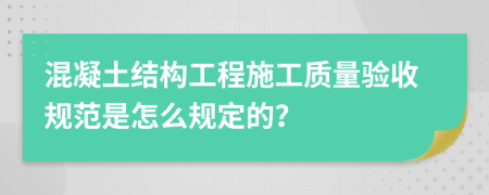 混凝土结构工程施工质量验收规范是怎么规定的？