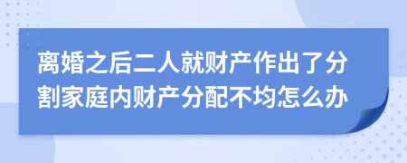 离婚之后二人就财产作出了分割家庭内财产分配不均怎么办