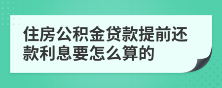 住房公积金贷款提前还款利息要怎么算的