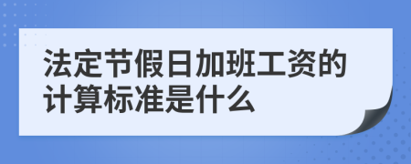 法定节假日加班工资的计算标准是什么