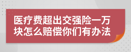 医疗费超出交强险一万块怎么赔偿你们有办法