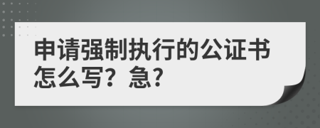 申请强制执行的公证书怎么写？急?