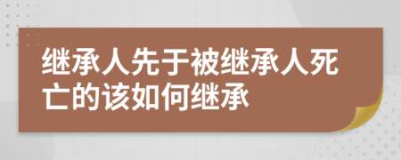 继承人先于被继承人死亡的该如何继承