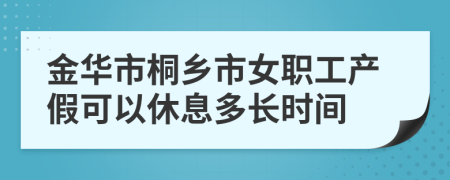 金华市桐乡市女职工产假可以休息多长时间