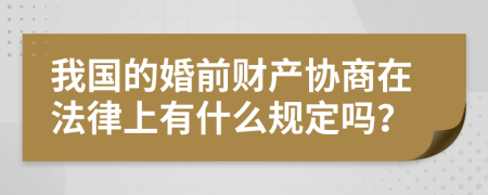 我国的婚前财产协商在法律上有什么规定吗？